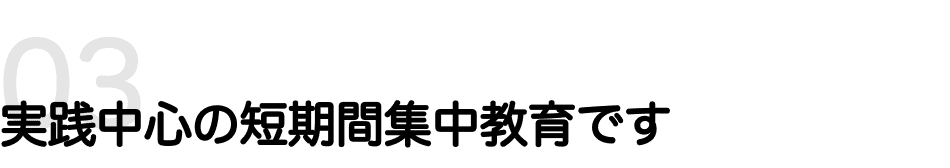 実践中心の短期間集中教育です