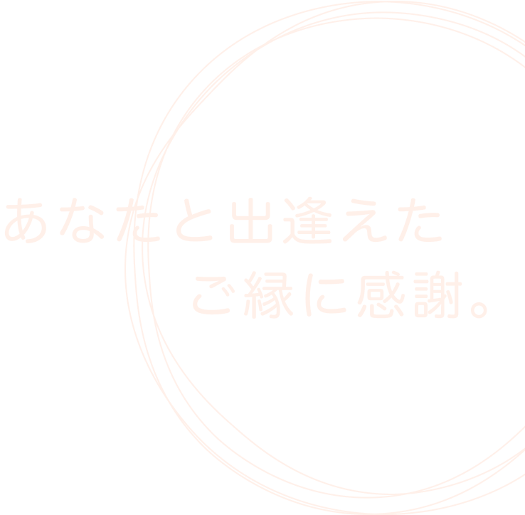 貴方と出逢えたご縁に感謝。